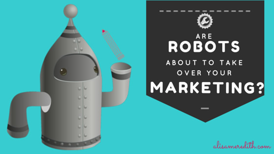 Are Robots About to Take Over Your Marketing? https://alisameredith.com/robot-marketing/