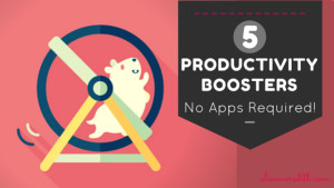 Five Ways To Boost Your Productivity - No Apps Required